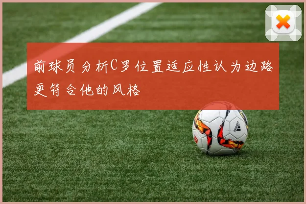 前球员分析C罗位置适应性认为边路更符合他的风格