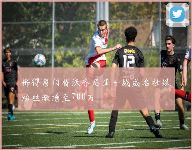 佛得角门将沃齐尼亚一战成名社媒粉丝激增至700万
