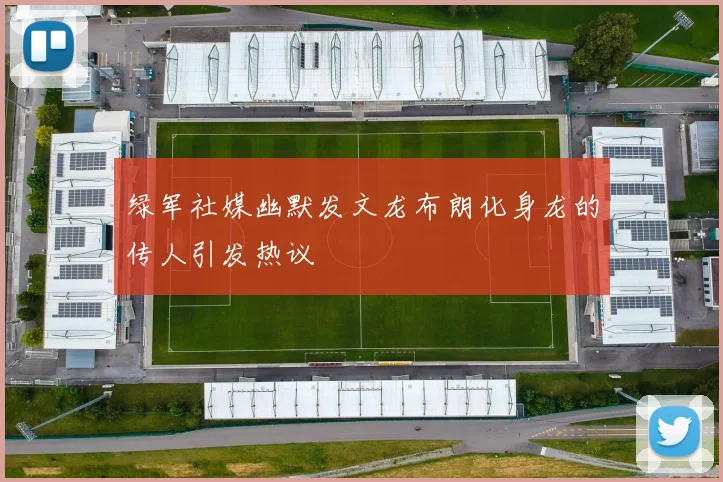 绿军社媒幽默发文龙布朗化身龙的传人引发热议