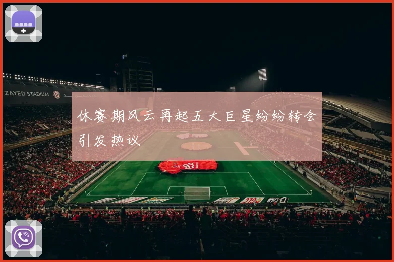 休赛期风云再起五大巨星纷纷转会引发热议