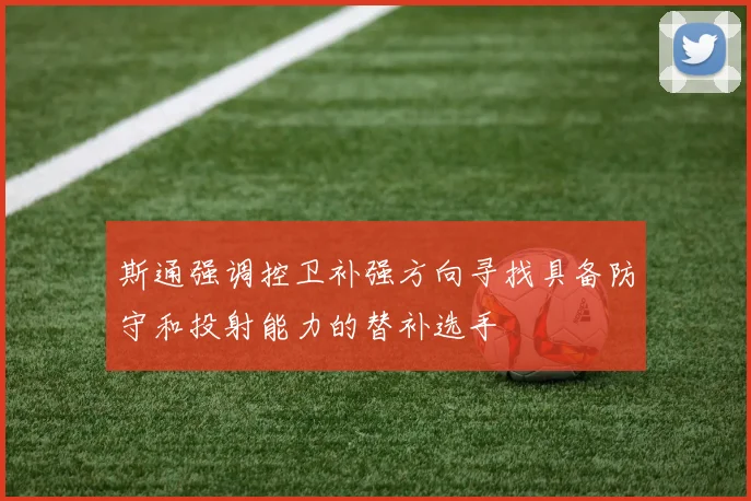 斯通强调控卫补强方向寻找具备防守和投射能力的替补选手