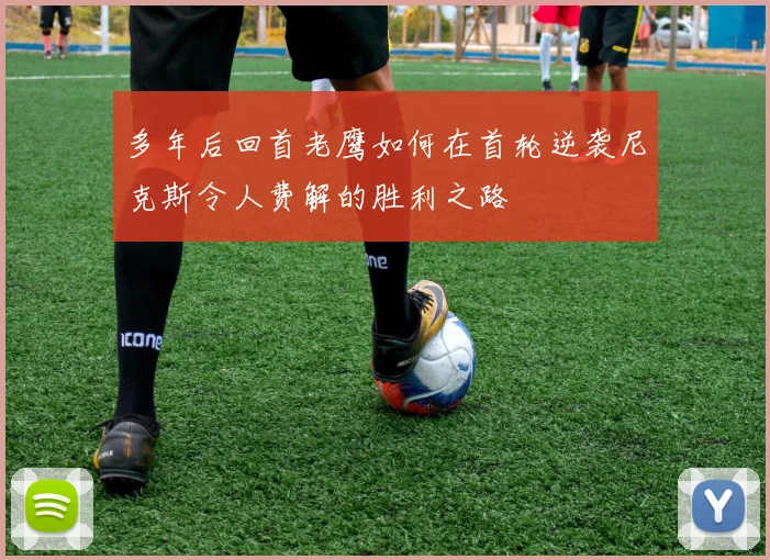 多年后回首老鹰如何在首轮逆袭尼克斯令人费解的胜利之路