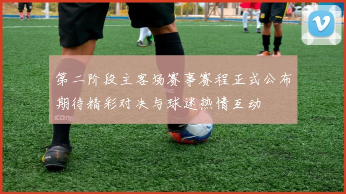 第二阶段主客场赛事赛程正式公布期待精彩对决与球迷热情互动
