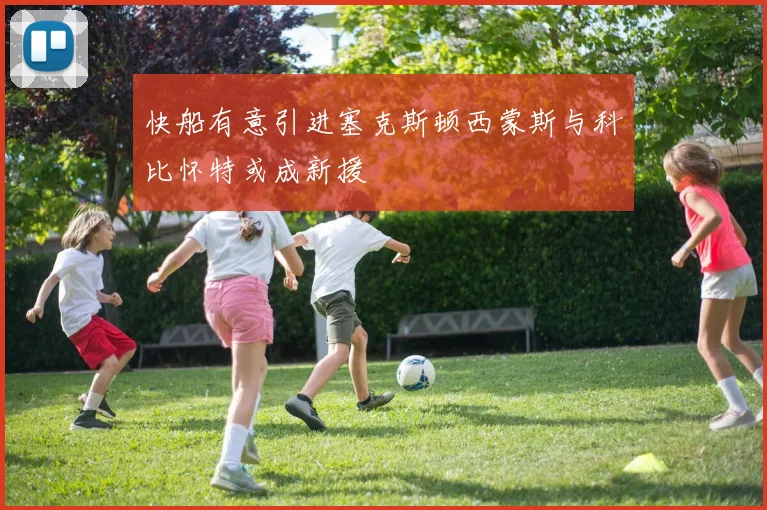 快船有意引进塞克斯顿西蒙斯与科比怀特或成新援