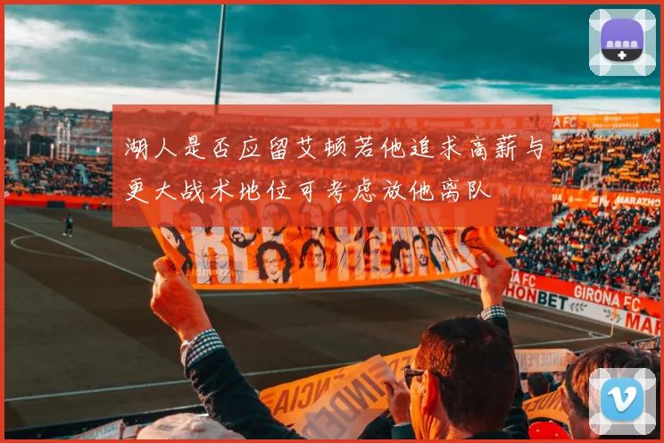 湖人是否应留艾顿若他追求高薪与更大战术地位可考虑放他离队