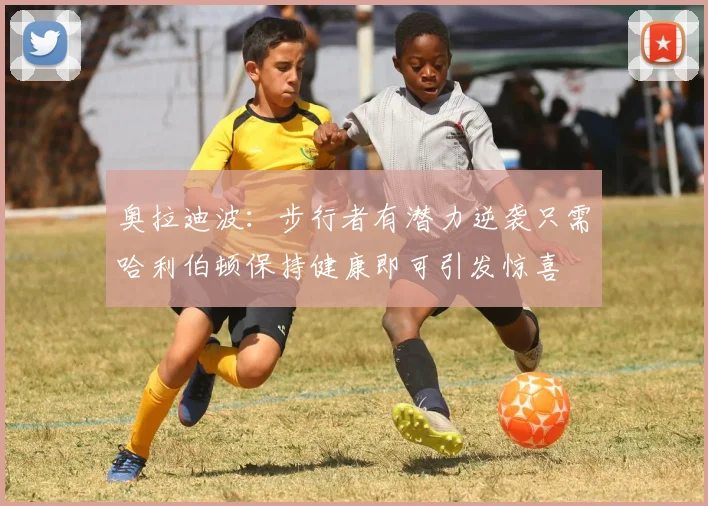 奥拉迪波：步行者有潜力逆袭只需哈利伯顿保持健康即可引发惊喜