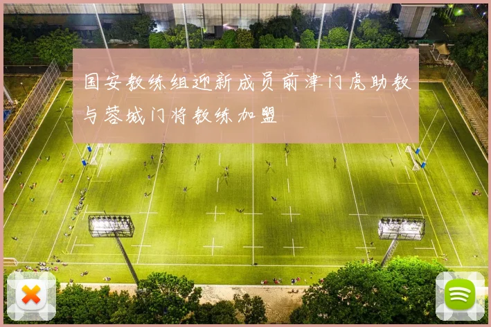 国安教练组迎新成员前津门虎助教与蓉城门将教练加盟