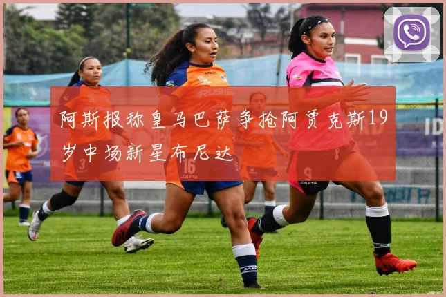 阿斯报称皇马巴萨争抢阿贾克斯19岁中场新星布尼达