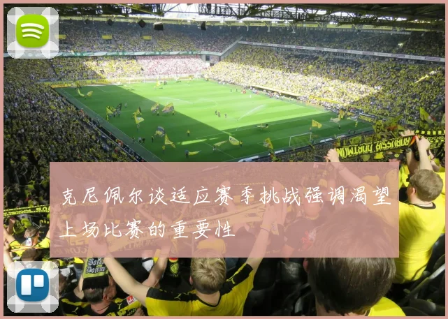 克尼佩尔谈适应赛季挑战强调渴望上场比赛的重要性