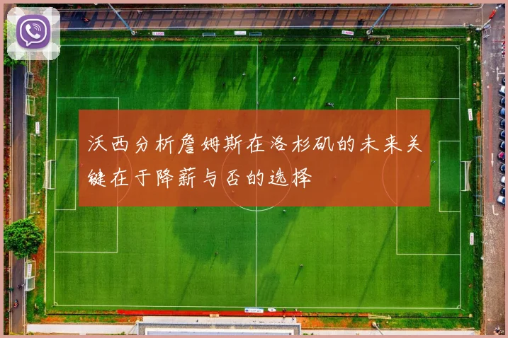 沃西分析詹姆斯在洛杉矶的未来关键在于降薪与否的选择