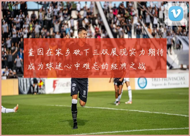 奎因在家乡砍下三双展现实力期待成为球迷心中难忘的经典之战
